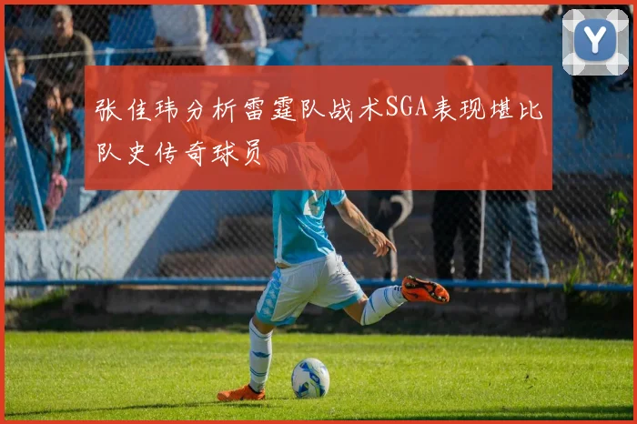 张佳玮分析雷霆队战术SGA表现堪比队史传奇球员