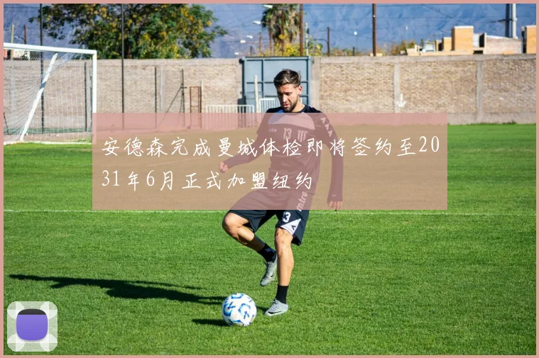 安德森完成曼城体检即将签约至2031年6月正式加盟纽约