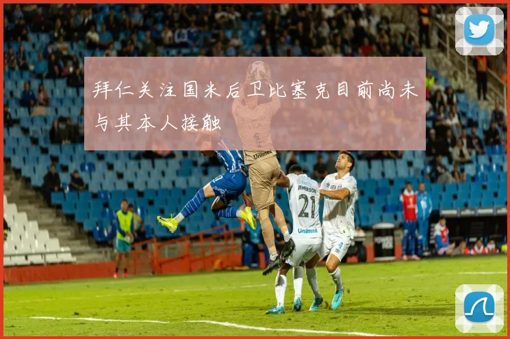 拜仁关注国米后卫比塞克目前尚未与其本人接触