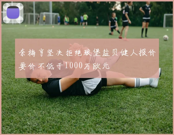 奈梅亨坚决拒绝狼堡盐贝健人报价要价不低于1000万欧元
