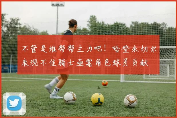 不管是谁帮帮主力吧！哈登米切尔表现不佳骑士亟需角色球员贡献