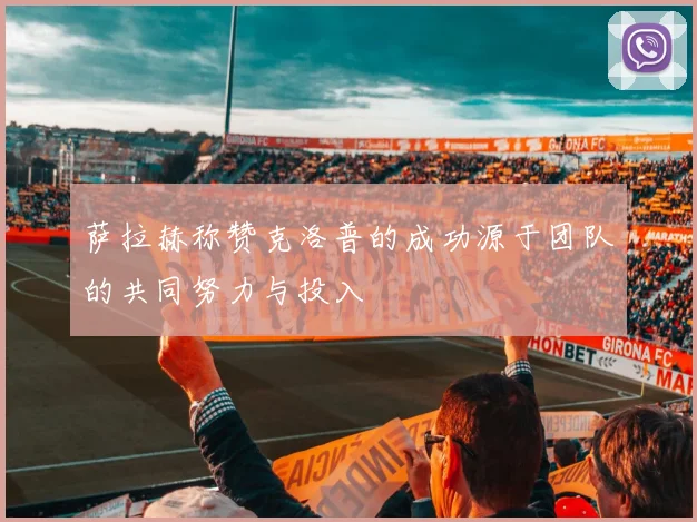 萨拉赫称赞克洛普的成功源于团队的共同努力与投入