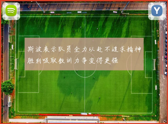 斯波表示队员全力以赴不追求精神胜利吸取教训力争变得更强