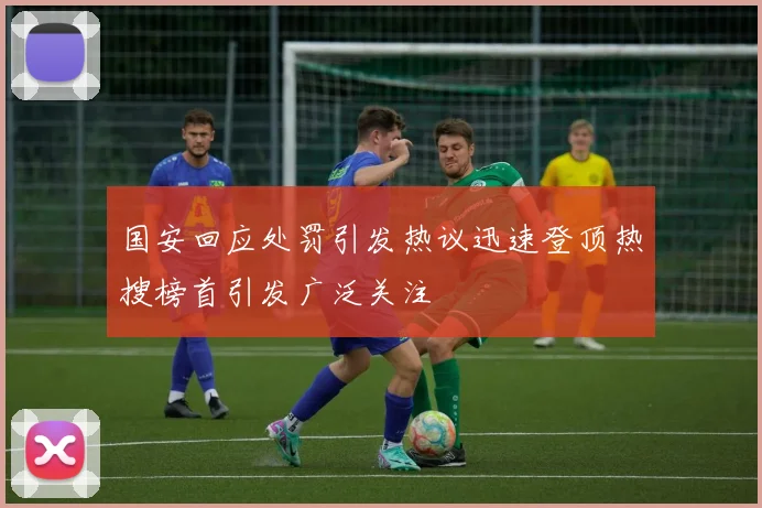 国安回应处罚引发热议迅速登顶热搜榜首引发广泛关注