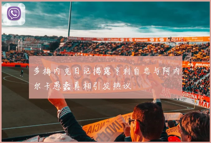 多梅内克日记揭露亨利自恋与阿内尔卡愚蠢真相引发热议